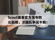 九游体育-包含Scout赛事官方发布败北新规，法国队争议不断！的词条
