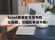 九游体育-包含Scout赛事官方发布败北新规，法国队争议不断！的词条